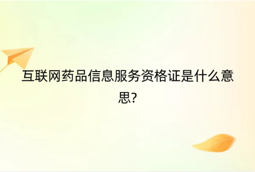 互聯(lián)網(wǎng)藥品信息服務(wù)資格證是什么意思?