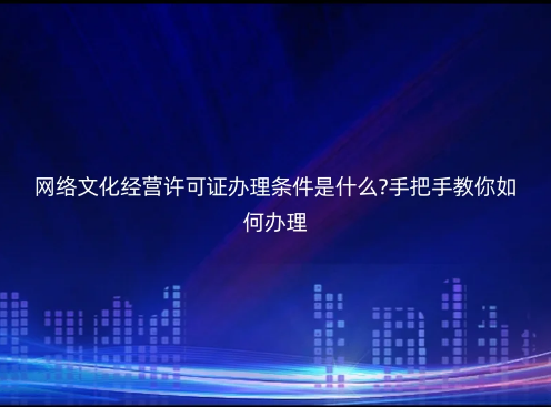 網(wǎng)絡(luò)文化經(jīng)營(yíng)許可證辦理?xiàng)l件是什么?手把手教你如何辦理