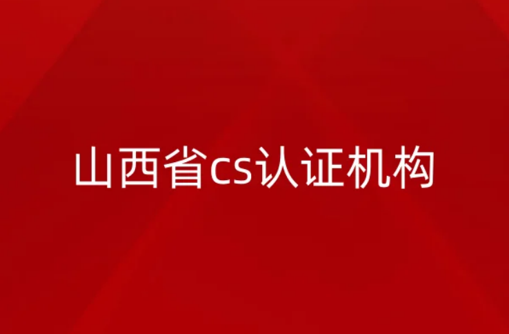 山西省cs認(rèn)證機(jī)構(gòu)怎么申請(qǐng)?條件是什么?