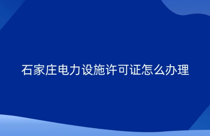 石家莊電力設(shè)施許可證怎么辦理(新辦承裝(修、試)電力設(shè)施許可證)