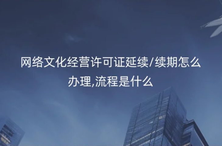 網(wǎng)絡(luò)文化經(jīng)營(yíng)許可證延續(xù)/續(xù)期怎么辦理,流程是什么