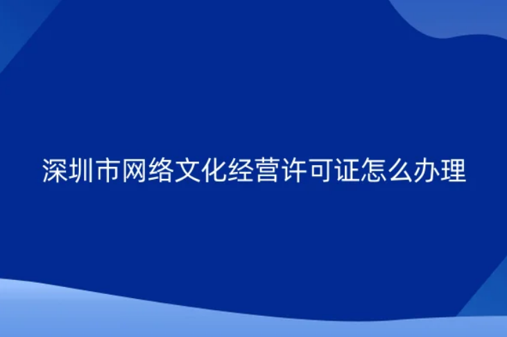 深圳市網(wǎng)絡(luò)文化經(jīng)營(yíng)許可證怎么辦理(文網(wǎng)文申請(qǐng)資質(zhì)說(shuō)明)