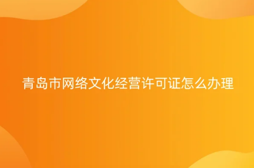青島市網(wǎng)絡(luò)文化經(jīng)營許可證怎么辦理