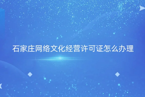 石家莊市網(wǎng)絡(luò)文化經(jīng)營許可證怎么辦理
