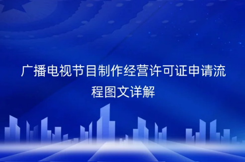 廣播電視節(jié)目制作經(jīng)營(yíng)許可證申請(qǐng)流程圖文詳解