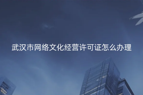 武漢市網(wǎng)絡(luò)文化經(jīng)營(yíng)許可證怎么辦理
