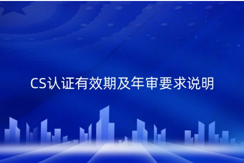 CS認(rèn)證有效期及年審要求說明