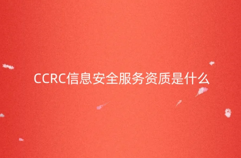 CCRC信息安全服務資質是什么?