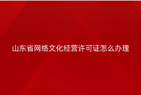山東省網(wǎng)絡(luò)文化經(jīng)營許可證怎么辦理