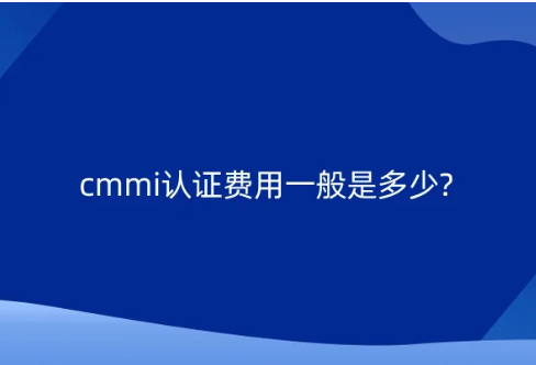 cmmi認(rèn)證費用一般是多少?