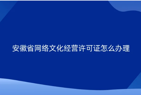 安徽省網(wǎng)絡文化經(jīng)營許可證怎么辦理