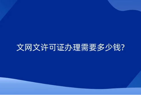 文網(wǎng)文許可證辦理需要多少錢?申請材料與要求有哪些?