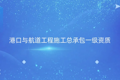 港口與航道工程施工總承包一級(jí)資質(zhì)標(biāo)準(zhǔn),申請(qǐng)條件要求有哪些?