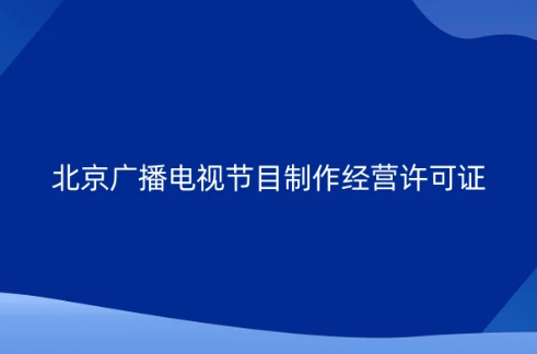 北京企業(yè)申請(qǐng)廣播電視節(jié)目制作經(jīng)營許可證新政策,告知承諾審批