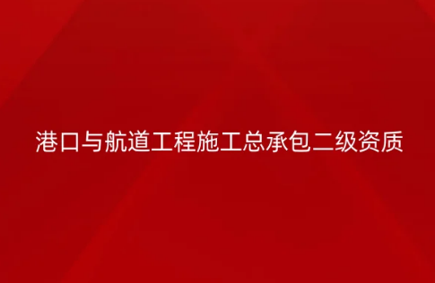 港口與航道工程施工總承包二級資質標準,申請要求有哪些?