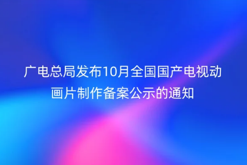 廣電總局發(fā)布10月全國(guó)國(guó)產(chǎn)電視動(dòng)畫片制作備案公示的通知,需要辦理什么資質(zhì)?