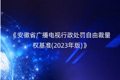 關(guān)于印發(fā)《安徽省廣播電視行政處罰自由裁量權(quán)基準(2023年版)》的通知