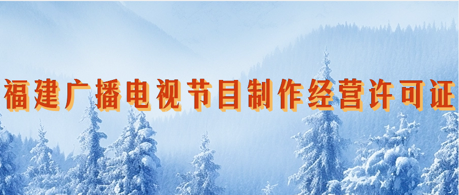 福建省廣播電視節(jié)目制作經(jīng)營許可證怎么辦理,申請(qǐng)條件材料指南