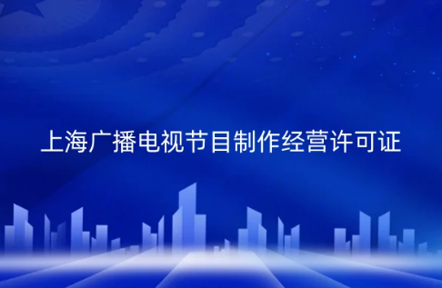 上海市廣播電視節(jié)目制作經(jīng)營(yíng)許可證怎么辦理