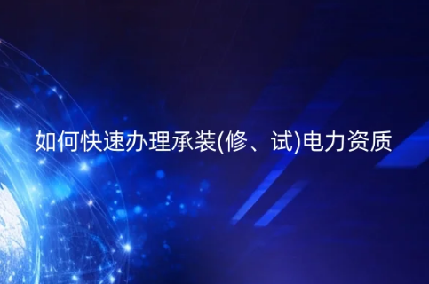 如何快速辦理承裝(修、試)電力資質(zhì)