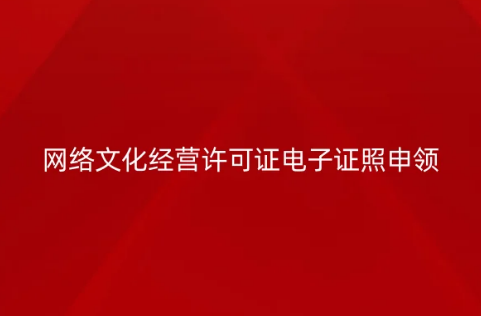 網(wǎng)絡文化經(jīng)營許可證電子證照申領指南