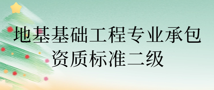 地基基礎(chǔ)工程專業(yè)承包資質(zhì)標(biāo)準(zhǔn)二級是什么?哪些要求?