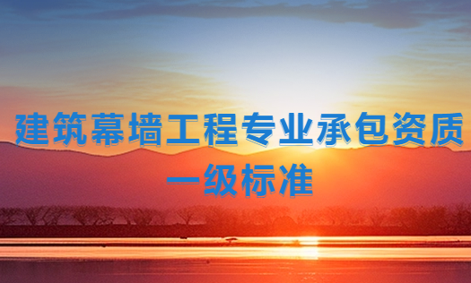 建筑幕墻工程專業(yè)承包資質(zhì)一級標準,企業(yè)申請要求是什么