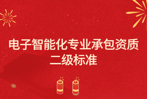 電子智能化專業(yè)承包資質(zhì)二級(jí)標(biāo)準(zhǔn),申請要求與承包范圍