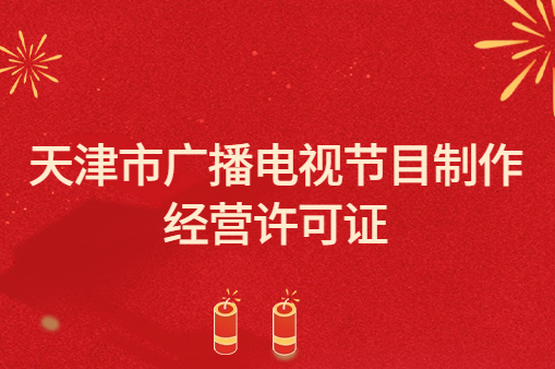 天津市廣播電視節(jié)目制作經(jīng)營許可證怎么辦理,代辦申請流程及條件