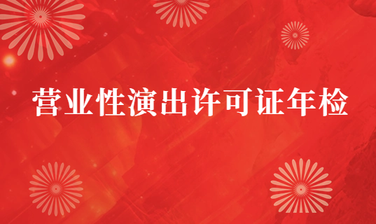 24年營業(yè)性演出許可證年檢材料及流程分享