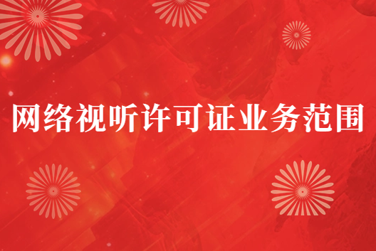網(wǎng)絡(luò)視聽許可證業(yè)務(wù)范圍(許可證應(yīng)用場(chǎng)景)