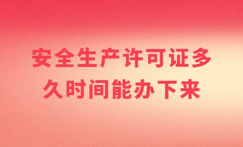 安全生產(chǎn)許可證多久時(shí)間能辦下來(lái)?常見(jiàn)問(wèn)題有哪些?