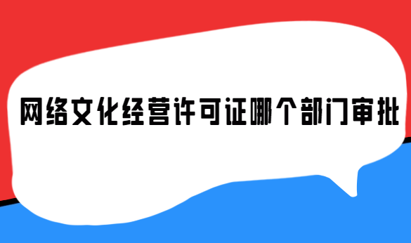 網(wǎng)絡(luò)文化經(jīng)營(yíng)許可證哪個(gè)部門審批
