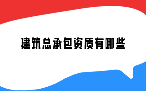 建筑總承包資質(zhì)有哪些