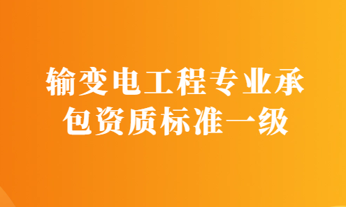 輸變電工程專業(yè)承包資質標準一級要求,申請條件