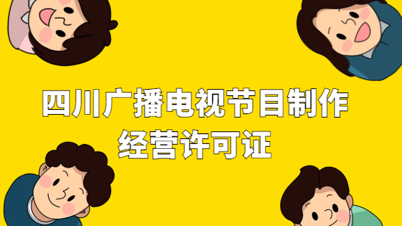 四川省廣播電視節(jié)目制作經(jīng)營(yíng)許可證怎么申請(qǐng)