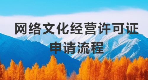 網(wǎng)絡(luò)文化經(jīng)營(yíng)許可證申請(qǐng)流程、申請(qǐng)條件與申請(qǐng)材料詳解