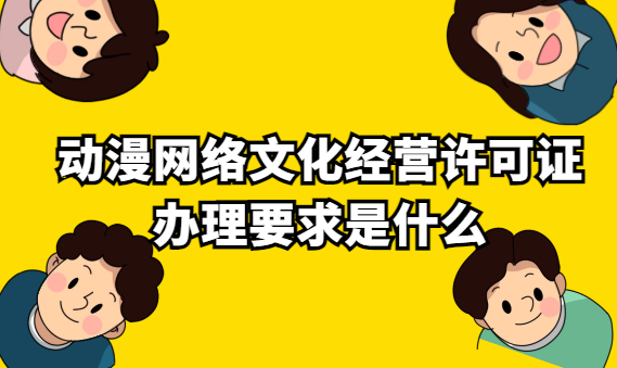 動漫網(wǎng)絡(luò)文化經(jīng)營許可證辦理要求是什么