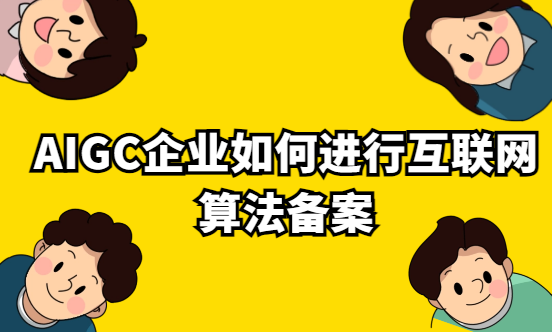 AIGC企業(yè)如何進(jìn)行互聯(lián)網(wǎng)算法備案?
