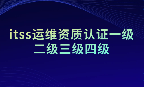 itss運(yùn)維資質(zhì)認(rèn)證一級(jí)二級(jí)三級(jí)四級(jí)