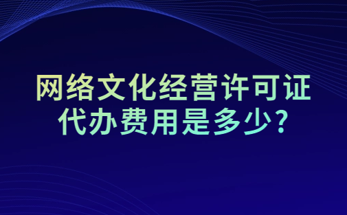 網(wǎng)絡(luò)文化經(jīng)營許可證代辦費用是多少?