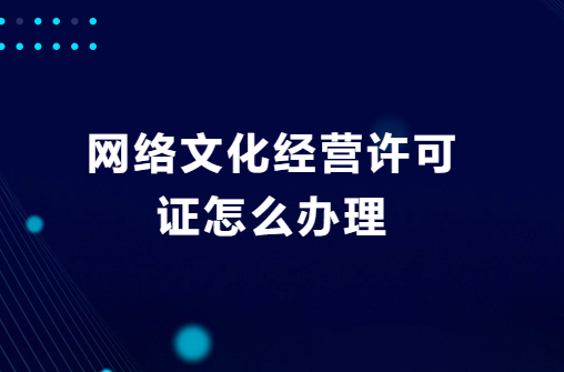 網(wǎng)絡(luò)文化經(jīng)營許可證怎么辦理?去哪辦理?