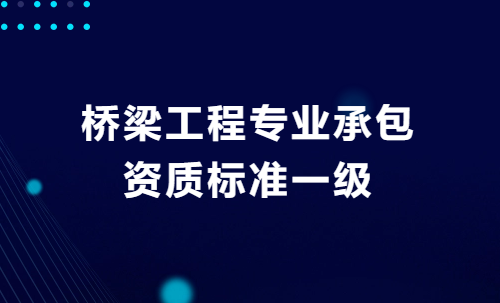橋梁工程專業(yè)承包資質(zhì)標準一級,企業(yè)申請要求