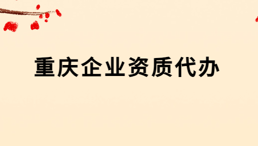 重慶企業(yè)資質(zhì)代辦公司