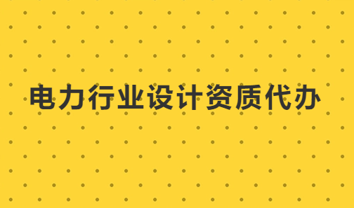 電力行業(yè)設(shè)計(jì)資質(zhì)代辦