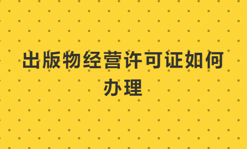 出版物經(jīng)營許可證如何辦理?怎么代辦?
