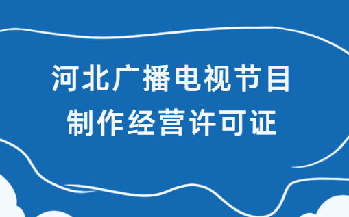 河北省廣播電視節(jié)目制作經(jīng)營(yíng)許可證怎么申請(qǐng)