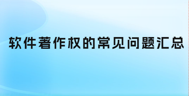 軟件著作權(quán)的常見問題匯總