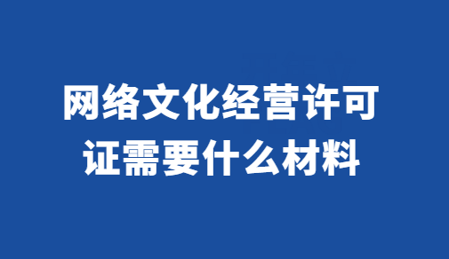 網(wǎng)絡(luò)文化經(jīng)營許可證需要什么材料