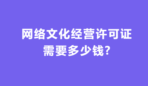 網(wǎng)絡(luò)文化經(jīng)營(yíng)許可證需要多少錢(qián)?如何代辦?